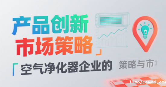 健康生活新定义：空气净化器企业的产品创新与市场策略