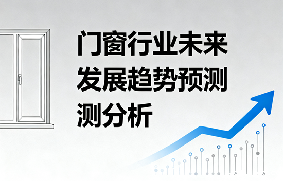 门窗行业未来发展趋势预测分析：绿色智能驱动下的产业革新与价值重构